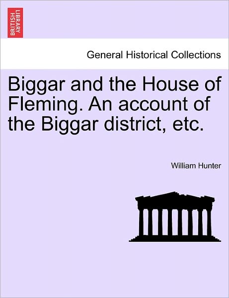 Biggar and the House of Fleming. an Account of the Biggar District, Etc. - William Hunter - Books - British Library, Historical Print Editio - 9781241045371 - February 12, 2011