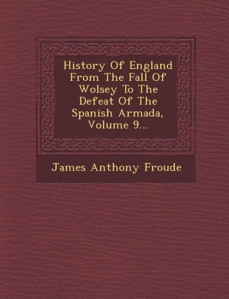 Cover for James Anthony Froude · History of England from the Fall of Wolsey to the Defeat of the Spanish Armada, Volume 9... (Paperback Book) (2012)