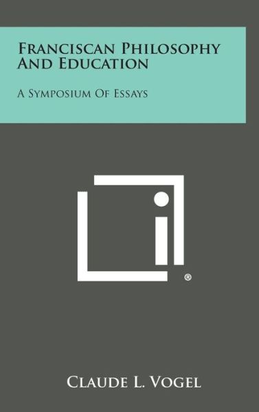 Cover for Claude L Vogel · Franciscan Philosophy and Education: a Symposium of Essays (Hardcover Book) (2013)