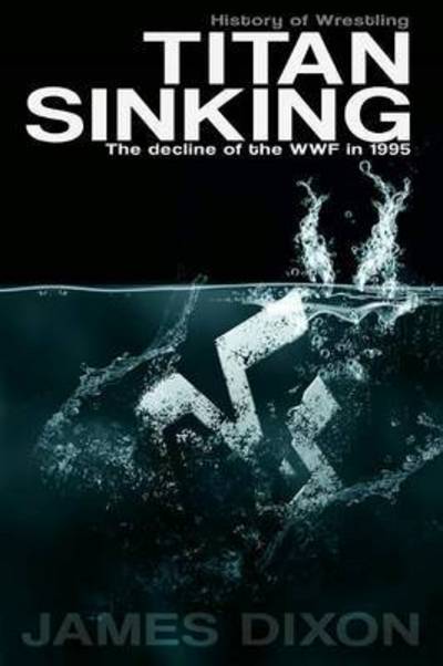 Titan Sinking: the Decline of the Wwf in 1995 - James Dixon - Books - Lulu.com - 9781291996371 - August 2, 2014