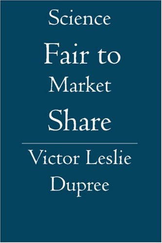 Science Fair to Market Share - Victor Leslie Dupree - Books - BookSurge Publishing - 9781419626371 - April 27, 2006