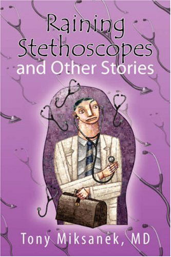 Raining Stethoscopes and Other Stories - Md Tony Miksanek - Books - Xlibris - 9781425793371 - December 12, 2007