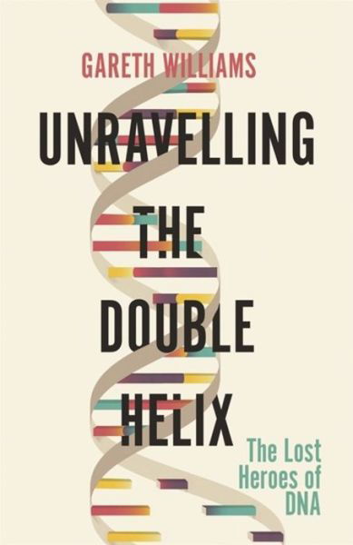 Cover for Gareth Williams · Unravelling the Double Helix: The Lost Heroes of DNA (Paperback Bog) (2020)