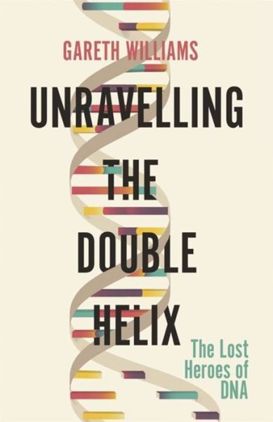 Cover for Gareth Williams · Unravelling the Double Helix: The Lost Heroes of DNA (Pocketbok) (2020)