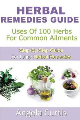 Cover for Miss Angela Curtis · Herbal Remedies Guide: Uses of 100 Herb for Common Ailments (Paperback Book) (2013)