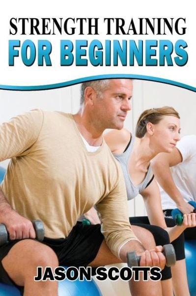Strength Training for Beginners: a Start Up Guide to Getting in Shape Easily Now! - Jason Scotts - Livros - Createspace - 9781482529371 - 15 de fevereiro de 2013