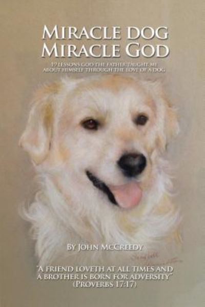 Miracle Dog Miracle God: What God the Father Taught Me About Himself Through the Love of a Dog - John Mccreedy - Books - Authorhouse - 9781491880371 - October 31, 2013