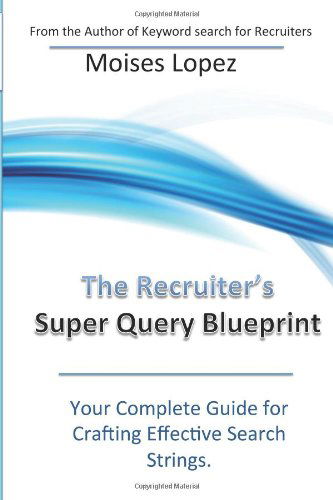 Cover for Moises Lopez · The Recruiter's Super Query Blueprint: Your Complete Guide for Crafting Effective Search Strings (Paperback Book) (2014)