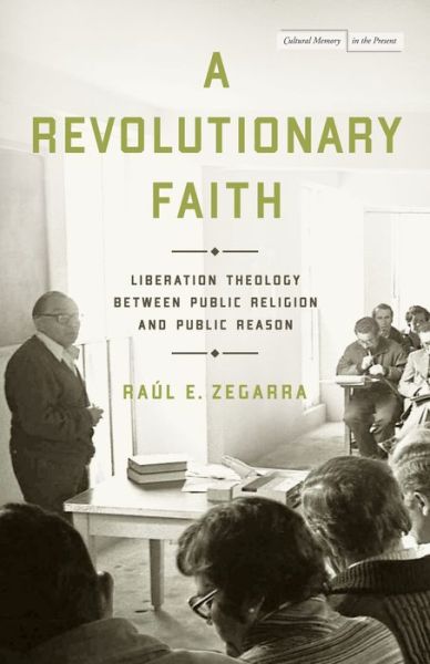 Cover for Raul E. Zegarra · A Revolutionary Faith: Liberation Theology Between Public Religion and Public Reason - Cultural Memory in the Present (Hardcover Book) (2023)