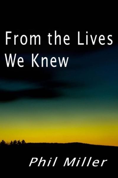 From the Lives We Knew - Phil Miller - Kirjat - CreateSpace Independent Publishing Platf - 9781514682371 - sunnuntai 11. lokakuuta 2015