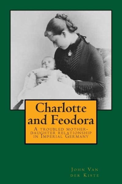 Charlotte and Feodora: a Troubled Mother-daughter Relationship in Imperial Germany - John Van Der Kiste - Livres - Createspace - 9781514877371 - 30 juillet 2015