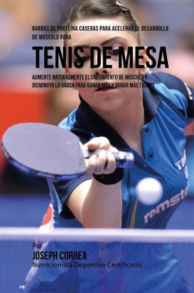 Cover for Correa (Nutricionista Deportivo Certific · Barras de Proteina Caseras para Acelerar el Desarrollo de Musculo para Tenis de Mesa (Paperback Book) (2015)