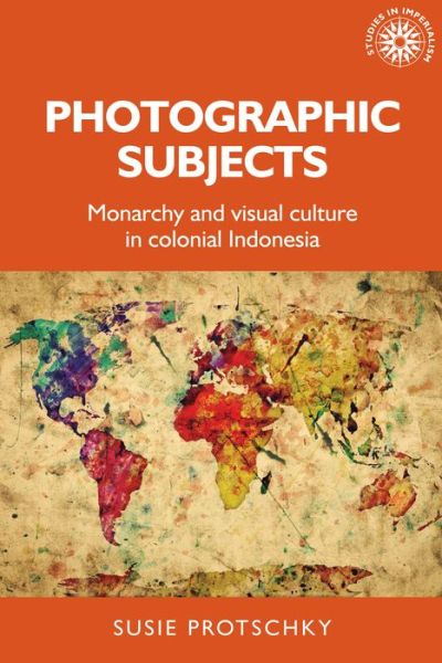 Cover for Susie Protschky · Photographic Subjects: Monarchy and Visual Culture in Colonial Indonesia - Studies in Imperialism (Hardcover Book) (2019)