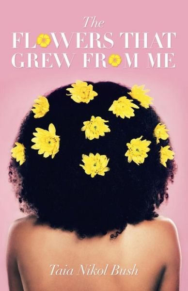 Cover for Taia Nikol Bush · The Flowers That Grew from Me (Paperback Book) (2019)