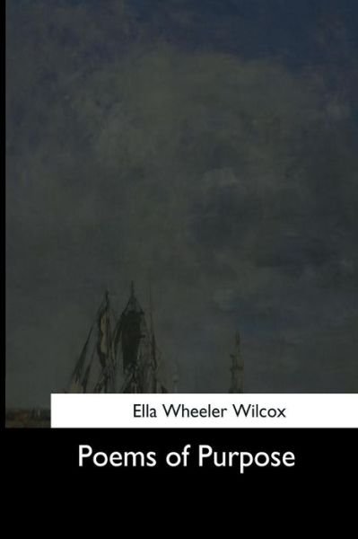 Poems of Purpose - Ella Wheeler Wilcox - Livres - Createspace Independent Publishing Platf - 9781544663371 - 16 mars 2017