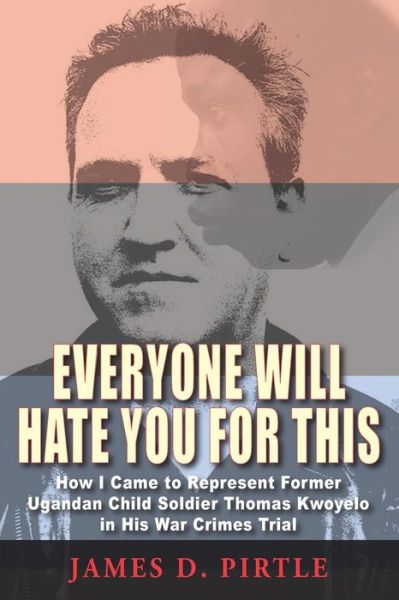 Cover for James D. Pirtle · Everyone Will Hate You For This : How I Came to Represent Former Ugandan Child Soldier Thomas Kwoyelo  in His War Crimes Trial (Paperback Book) (2018)