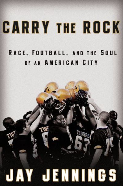 Cover for Jay Jennings · Carry the Rock: Race, Football, and the Soul of an American City (Hardcover Book) (2010)