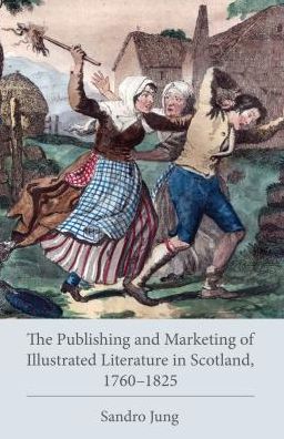 The Publishing and Marketing of Illustrated Literature in Scotland, 1760–1825 - Studies in Text & Print Culture - Sandro Jung - Books - Lehigh University Press - 9781611462371 - December 7, 2017