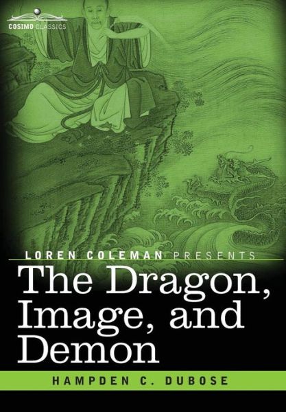 Cover for Hampden C Dubose · The Dragon, Image, and Demon: the Three Religions of China: Confucianism, Buddhism, and Taoism--giving an Account of the Mythology, Idolatry, and Demonolatry of the Chinese (Hardcover Book) (2014)