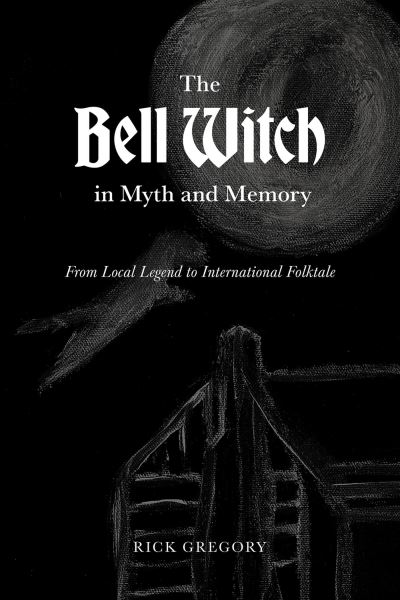 Bell Witch in Myth and Memory - Rick Gregory - Books - University of Tennessee Press - 9781621908371 - September 6, 2023