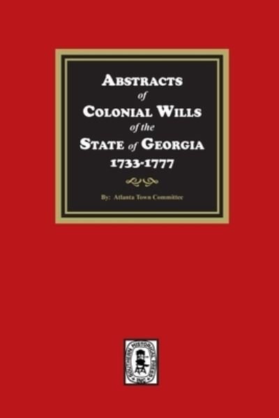 Cover for Atlanta Town Committee · Abstracts of Colonial Wills of the State of Georgia, 1733-1777 (Book) (2023)