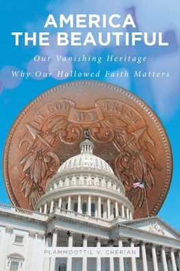 Cover for Plammoottil V Cherian · America The Beautiful: Our Vanishing Heritage; Why Our Hallowed Faith Matters (Paperback Book) (2019)