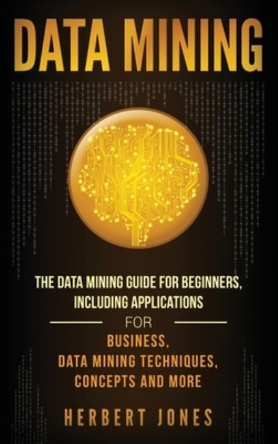 Data Mining: The Data Mining Guide for Beginners, Including Applications for Business, Data Mining Techniques, Concepts, and More - Herbert Jones - Libros - Bravex Publications - 9781647483371 - 10 de enero de 2020