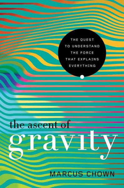 Cover for Marcus Chown · The Ascent of Gravity - The Quest to Understand the Force that Explains Everything (Hardcover Book) (2017)