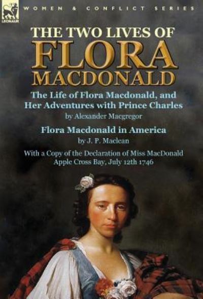 Cover for Alexander MacGregor · The Two Lives of Flora MacDonald: The Life of Flora Macdonald, and Her Adventures with Prince Charles by Alexander Macgregor &amp; Flora Macdonald in America by J. P. Maclean with a Copy of the Declaration of Miss MacDonald Apple Cross Bay, July 12th 1746 (Hardcover Book) (2016)