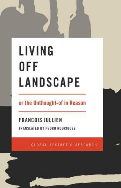 Living Off Landscape: or the Unthought-of in Reason - Global Aesthetic Research - Francois Jullien - Livros - Rowman & Littlefield International - 9781786603371 - 17 de janeiro de 2018