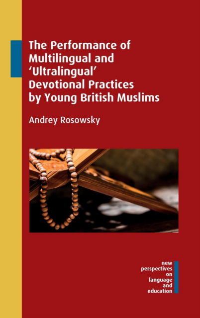 Cover for Andrey Rosowsky · The Performance of Multilingual and ‘Ultralingual’ Devotional Practices by Young British Muslims - New Perspectives on Language and Education (Hardcover Book) (2021)