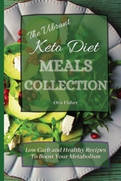 Cover for Otis Fisher · The Vibrant Keto Diet Meals Collection: Low Carb and Healthy Recipes To Boost Your Metabolism (Pocketbok) (2021)