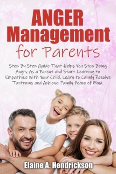 Cover for Elaine A Hendrickson · Anger Management for Parents: Step By Step Guide: That Helps You Stop Being Angry As a Parent and Start Learning to Empathize With Your Child. Learn to Calmly Resolve Tantrums and Achieve Family Peace of mind (Paperback Book) (2021)