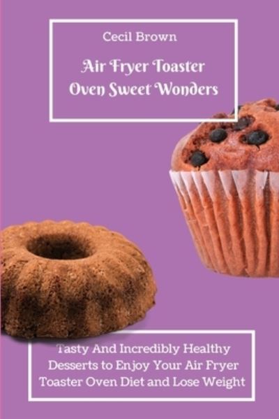 Cover for Cecil Braun · Air Fryer Toaster Oven Sweet Wonders: Tasty And Affordable Air Fryer Toaster Oven Recipes To Start Your Day with The Right Foot (Pocketbok) (2021)