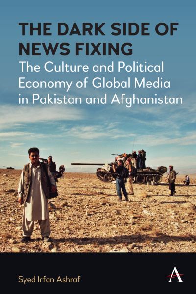 Cover for Syed Irfan Ashraf · The Dark Side of News Fixing: The Culture and Political Economy of Global Media in Pakistan and Afghanistan - Anthem Global Media and Communication Studies (Hardcover Book) (2021)