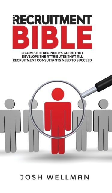 Cover for Josh Wellman · The Recruitment Bible: A Complete Beginner's Guide That Develops The Attributes That All Recruitment Consultants Need To Succeed (Hardcover Book) (2020)