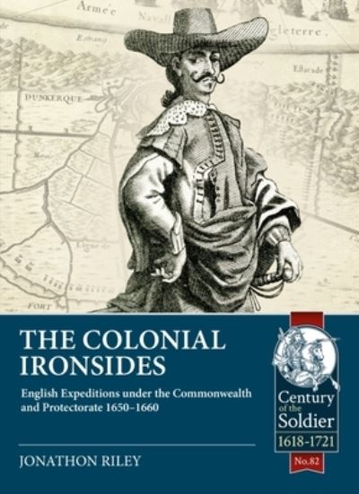 Cover for Jonathon Riley · The Colonial Ironsides: English Expeditions Under the Commonwealth and Protectorate, 1650 - 1660 - Century of the Soldier (Paperback Book) (2022)