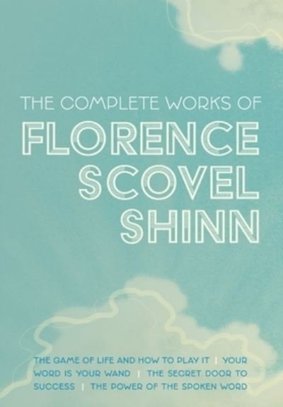 Cover for Florence Scovel Shinn · The Complete Works of Florence Scovel Shinn: The Game of Life and How to Play It; Your Word is Your Wand; The Secret Door to Success; and The Power of the Spoken Word (Hardcover bog) (2021)