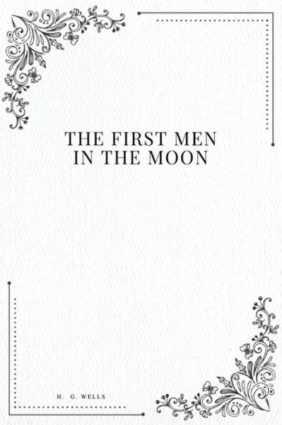 The First Men in the Moon - H G Wells - Books - Createspace Independent Publishing Platf - 9781979216371 - October 29, 2017