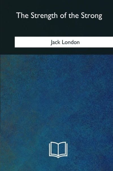 The Strength of the Strong - Jack London - Books - Createspace Independent Publishing Platf - 9781985383371 - March 8, 2018