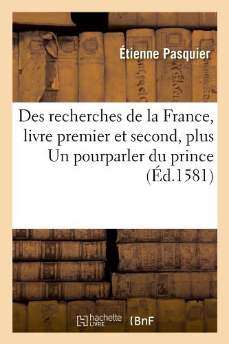 Cover for Etienne Pasquier · Des Recherches De La France, Livre Premier et Second, Plus Un Pourparler Du Prince (Ed.1581) (French Edition) (Pocketbok) [French edition] (2012)