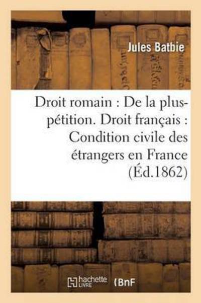 Cover for Batbie-j · Droit romain : De la plus-pétition. Droit français : De la Condition civile des étrangers en France RalitaS) (Paperback Bog) (2017)