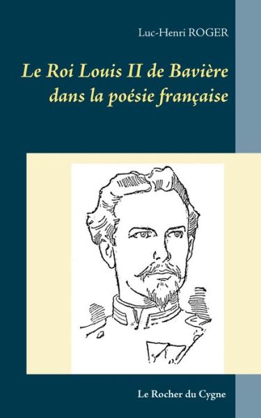 Le Roi Louis II de Baviere dans la poesie francaise - Luc-Henri Roger - Books - Books on Demand - 9782322208371 - March 25, 2020