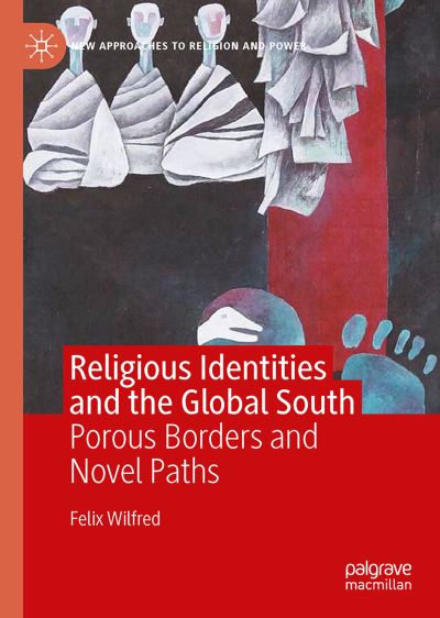 Cover for Felix Wilfred · Religious Identities and the Global South: Porous Borders and Novel Paths - New Approaches to Religion and Power (Hardcover Book) [1st ed. 2021 edition] (2021)