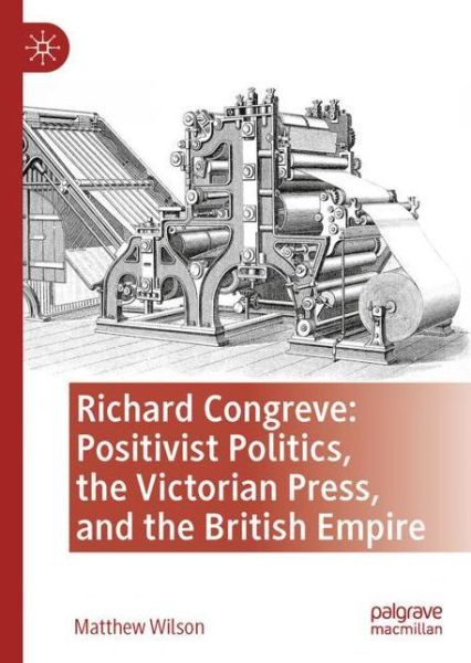 Cover for Matthew Wilson · Richard Congreve, Positivist Politics, the Victorian Press, and the British Empire (Hardcover Book) [1st ed. 2021 edition] (2021)