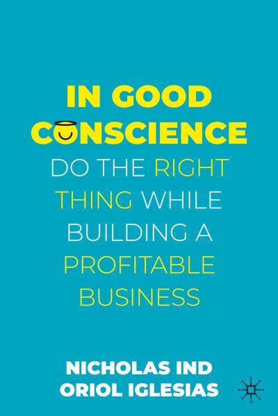 In Good Conscience: Do the Right Thing While Building a Profitable Business - Nicholas Ind - Kirjat - Springer International Publishing AG - 9783031093371 - lauantai 1. lokakuuta 2022