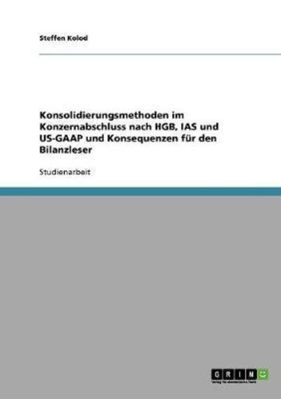 Cover for Steffen Kolod · Konsolidierungsmethoden im Konzernabschluss nach HGB, IAS und US-GAAP und Konsequenzen fur den Bilanzleser (Paperback Book) [German edition] (2007)