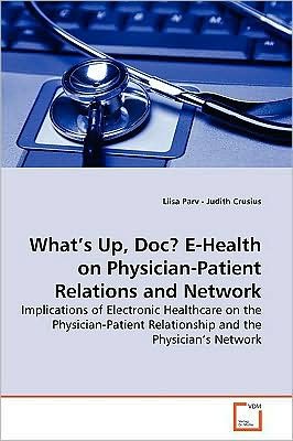 Cover for Liisa Parv · What¿s Up, Doc? E-health on Physician-patient Relations and Network: Implications of Electronic Healthcare on the Physician-patient Relationship and the Physician¿s Network (Paperback Book) (2009)