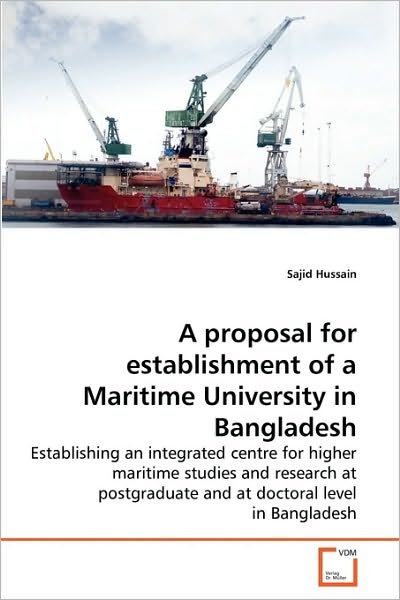 Cover for Sajid Hussain · A Proposal for Establishment of a Maritime University in Bangladesh: Establishing an Integrated Centre for Higher Maritime Studies and Research at Postgraduate and at Doctoral Level in Bangladesh (Paperback Bog) (2010)