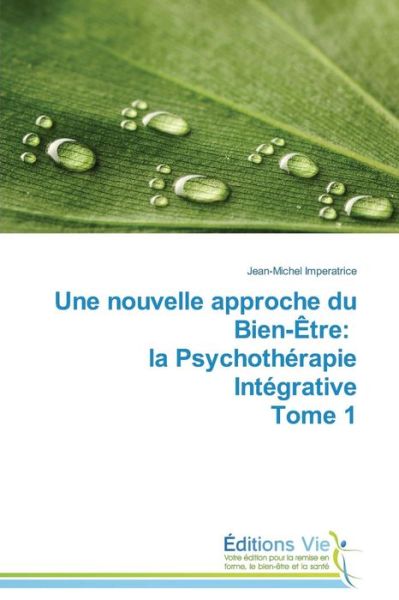 Une Nouvelle Approche Du Bien-être: La Psychothérapie Intégrative Tome 1 - Jean-michel Imperatrice - Books - Éditions Vie - 9783639714371 - February 28, 2018